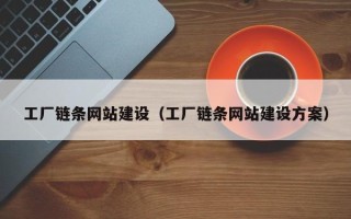 海拉尔工厂链条网站建设（工厂链条网站建设方案）