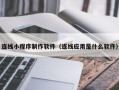 海拉尔连线小程序制作软件（连线应用是什么软件）