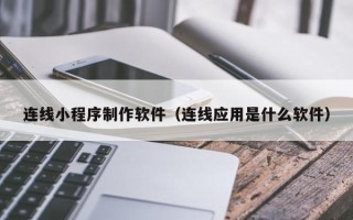 海拉尔连线小程序制作软件（连线应用是什么软件）