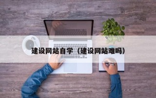 海拉尔建设网站自学（建设网站难吗）
