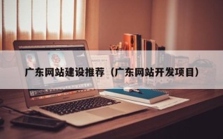 海拉尔广东网站建设推荐（广东网站开发项目）