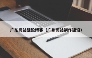 海拉尔广东网站建设博客（广州网站制作建设）