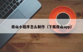 海拉尔房山小程序怎么制作（下载房山app）