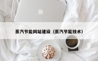 海拉尔蒸汽节能网站建设（蒸汽节能技术）