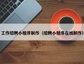 海拉尔工作招聘小程序制作（招聘小程序在线制作）
