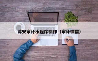 海拉尔淳安审计小程序制作（审计微信）