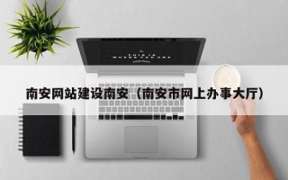 海拉尔南安网站建设南安（南安市网上办事大厅）