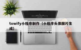 海拉尔towify小程序制作（小程序头像图片生成）