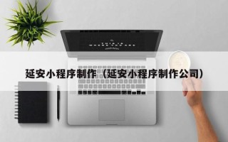 海拉尔延安小程序制作（延安小程序制作公司）