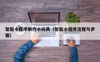 海拉尔智能小程序制作小玩具（智能小程序流程与步骤）